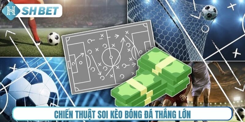Chiến thuật soi kèo bóng đá thắng lớn