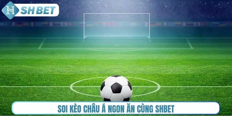Soi kèo châu Á ngon ăn cùng Shbet