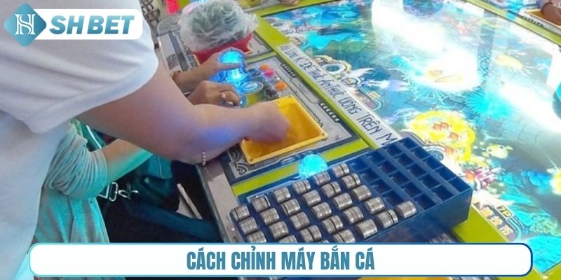 Cách chỉnh máy bắn cá